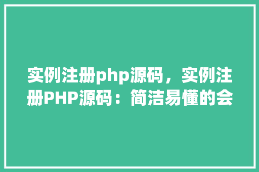 实例注册php源码，实例注册PHP源码：简洁易懂的会员系统实现