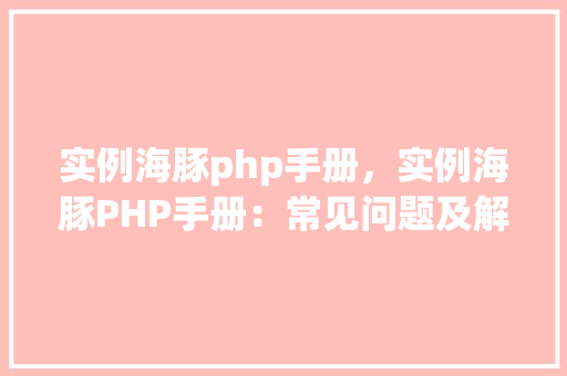 实例海豚php手册，实例海豚PHP手册：常见问题及解决方法汇总