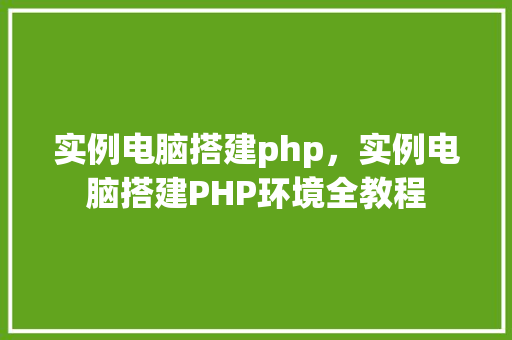 实例电脑搭建php，实例电脑搭建PHP环境全教程  第1张
