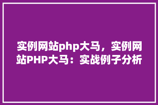 实例网站php大马,实例网站PHP大马:实战例子分析
