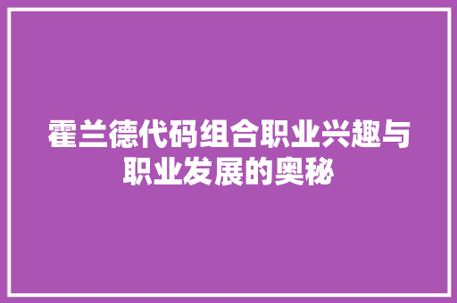 霍兰德代码组合职业兴趣与职业发展的奥秘