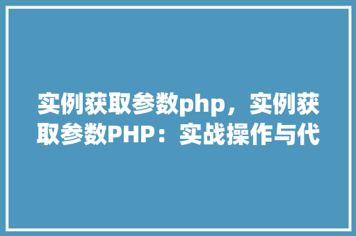 实例获取参数php,实例获取参数PHP:实战操作与代码介绍