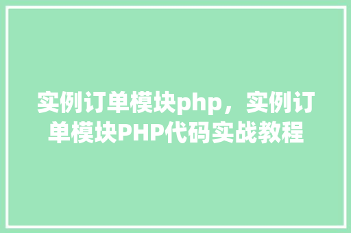 实例订单模块php，实例订单模块PHP代码实战教程