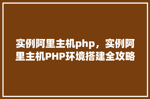 实例阿里主机php，实例阿里主机PHP环境搭建全攻略