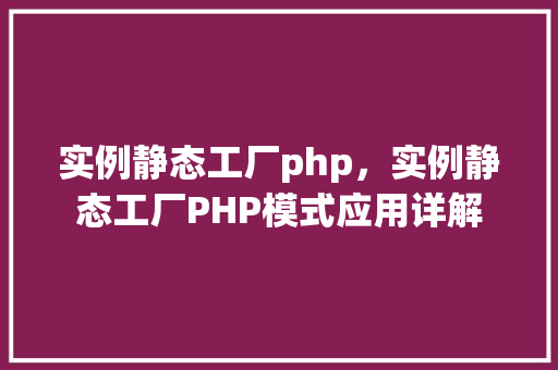 实例静态工厂php,实例静态工厂PHP模式应用详解