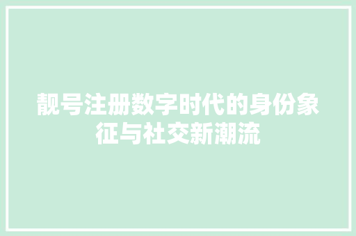 靓号注册数字时代的身份象征与社交新潮流