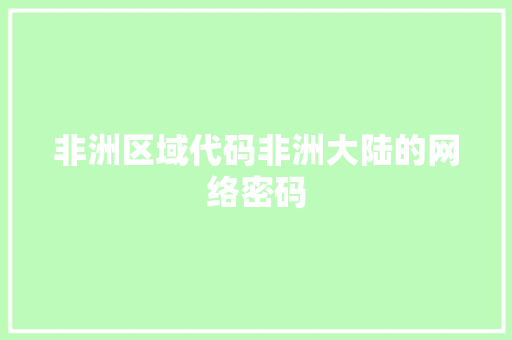 非洲区域代码非洲大陆的网络密码