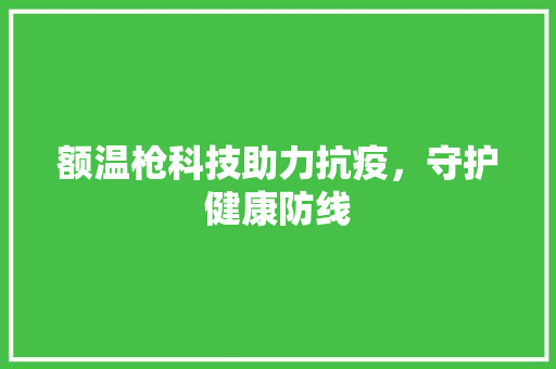 额温枪科技助力抗疫，守护健康防线