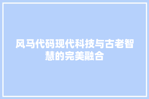 风马代码现代科技与古老智慧的完美融合