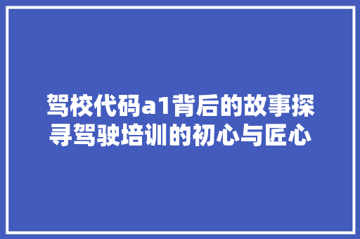 驾校代码a1背后的故事探寻驾驶培训的初心与匠心
