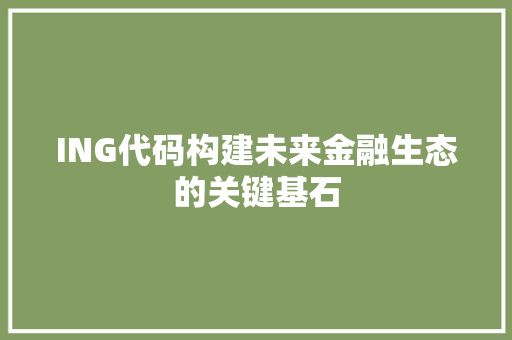ING代码构建未来金融生态的关键基石