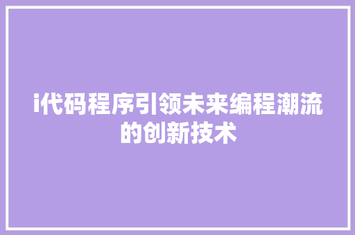 i代码程序引领未来编程潮流的创新技术