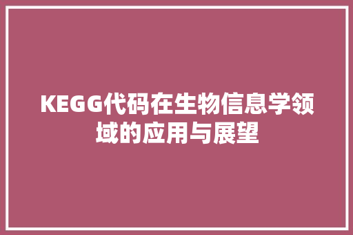 KEGG代码在生物信息学领域的应用与展望