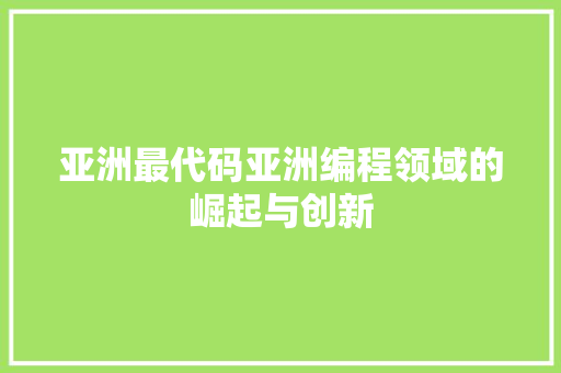 亚洲最代码亚洲编程领域的崛起与创新