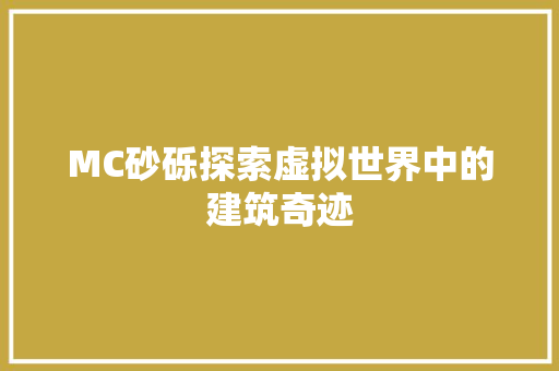 MC砂砾探索虚拟世界中的建筑奇迹