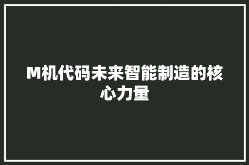 M机代码未来智能制造的核心力量