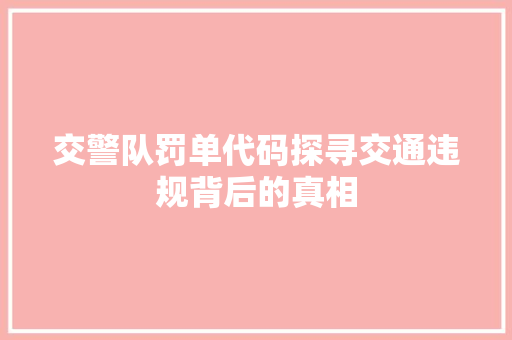 交警队罚单代码探寻交通违规背后的真相