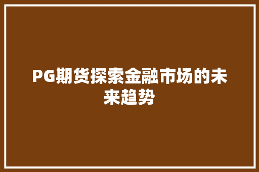 PG期货探索金融市场的未来趋势