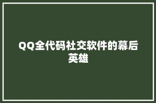 QQ全代码社交软件的幕后英雄