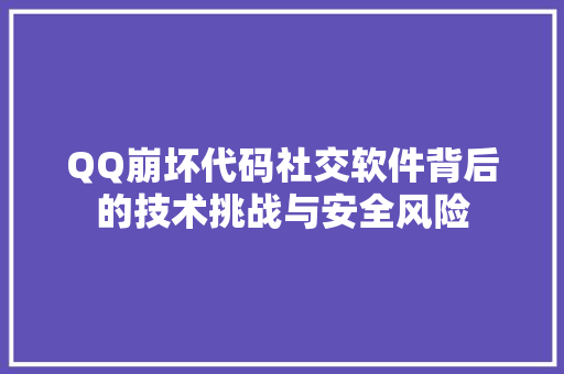 QQ崩坏代码社交软件背后的技术挑战与安全风险