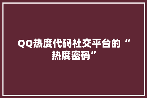 QQ热度代码社交平台的“热度密码”