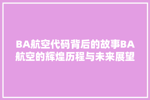 BA航空代码背后的故事BA航空的辉煌历程与未来展望