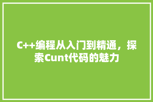 C++编程从入门到精通，探索Cunt代码的魅力