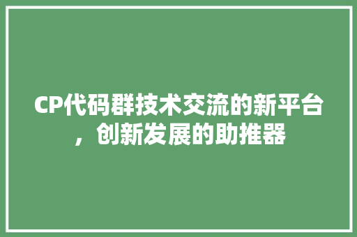 CP代码群技术交流的新平台，创新发展的助推器