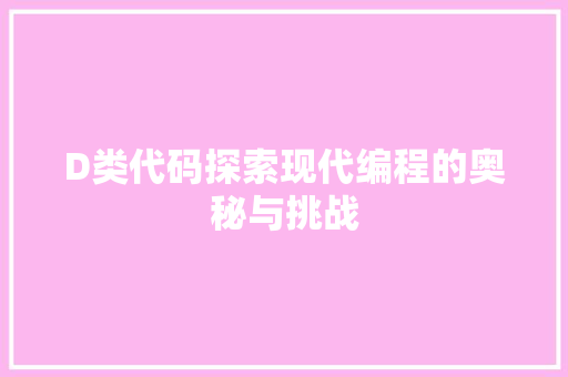 D类代码探索现代编程的奥秘与挑战  第1张
