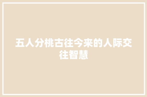 五人分桃古往今来的人际交往智慧