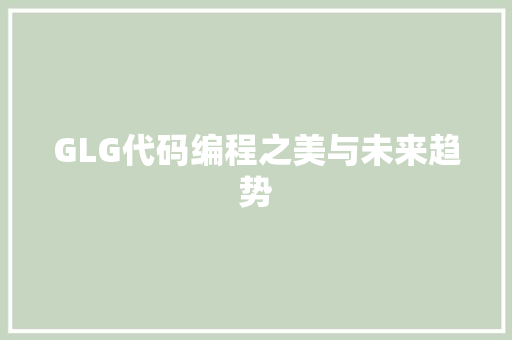 GLG代码编程之美与未来趋势
