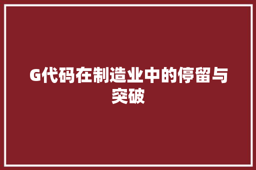 G代码在制造业中的停留与突破