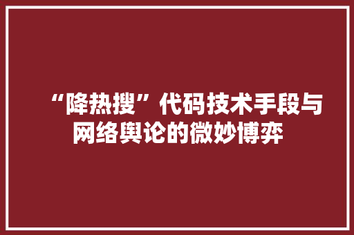 “降热搜”代码技术手段与网络舆论的微妙博弈