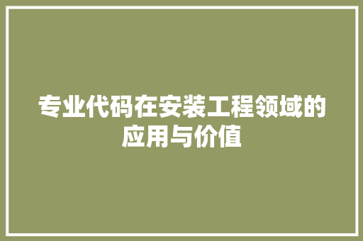 专业代码在安装工程领域的应用与价值
