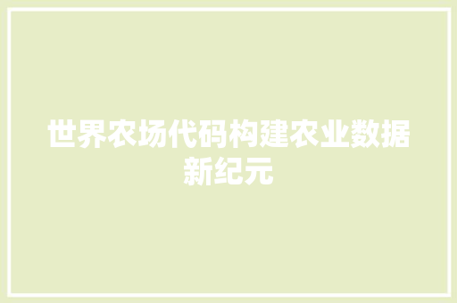 世界农场代码构建农业数据新纪元
