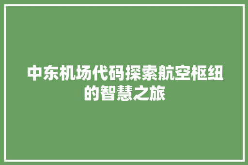中东机场代码探索航空枢纽的智慧之旅