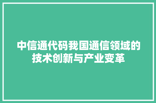 中信通代码我国通信领域的技术创新与产业变革