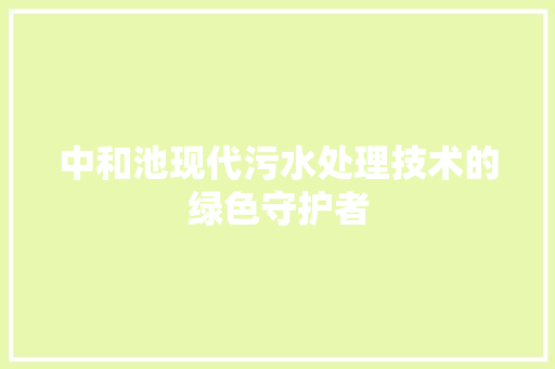 中和池现代污水处理技术的绿色守护者