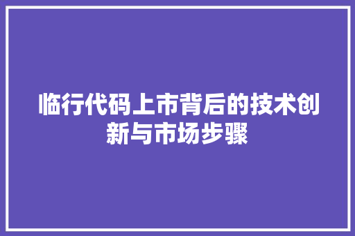 临行代码上市背后的技术创新与市场步骤