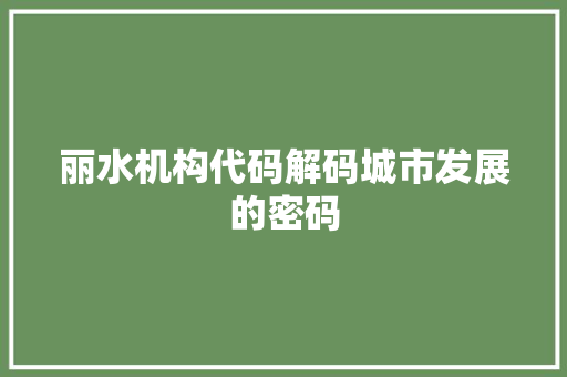 丽水机构代码解码城市发展的密码