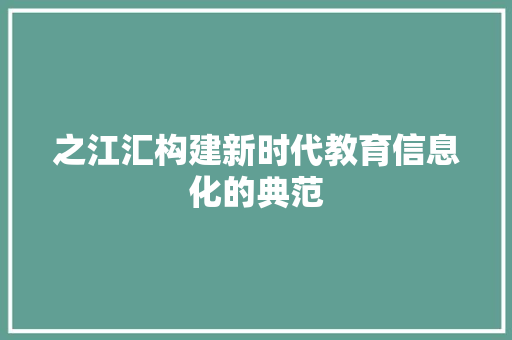 之江汇构建新时代教育信息化的典范