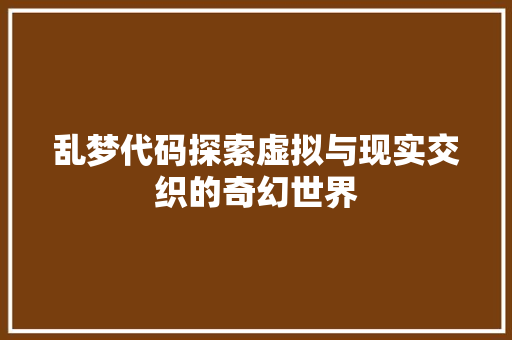 乱梦代码探索虚拟与现实交织的奇幻世界