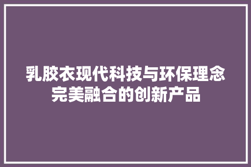 乳胶衣现代科技与环保理念完美融合的创新产品