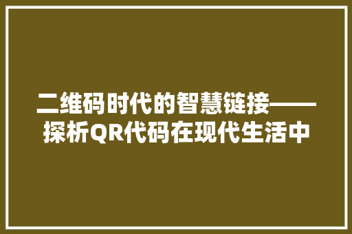 二维码时代的智慧链接——探析QR代码在现代生活中的应用与影响