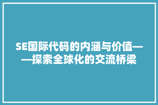 SE国际代码的内涵与价值——探索全球化的交流桥梁