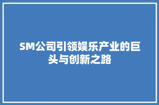 SM公司引领娱乐产业的巨头与创新之路