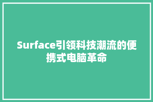 Surface引领科技潮流的便携式电脑革命