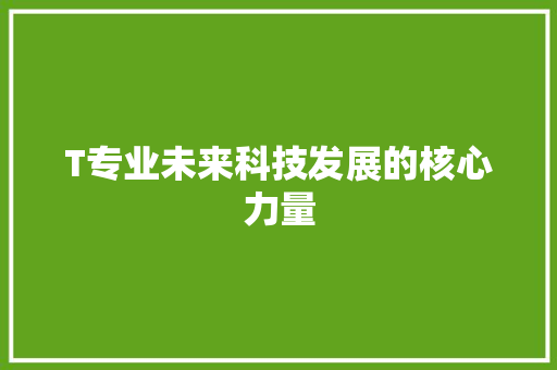 T专业未来科技发展的核心力量