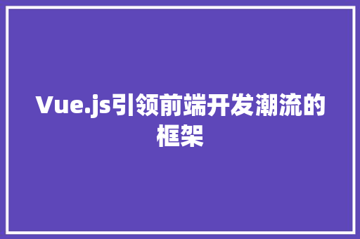 Vue.js引领前端开发潮流的框架