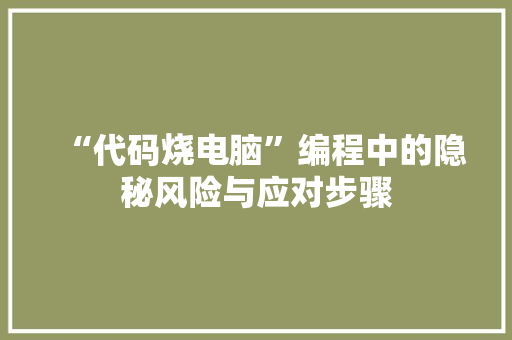 “代码烧电脑”编程中的隐秘风险与应对步骤